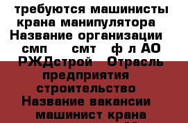 требуются машинисты крана манипулятора › Название организации ­ смп-380 смт-3 ф-л АО РЖДстрой › Отрасль предприятия ­ строительство › Название вакансии ­ машинист крана манипулятора › Место работы ­ г.Щербинка › Подчинение ­ Отдел главного механика › Минимальный оклад ­ 40 000 › Максимальный оклад ­ 45 000 - Московская обл., Москва г. Работа » Вакансии   . Московская обл.